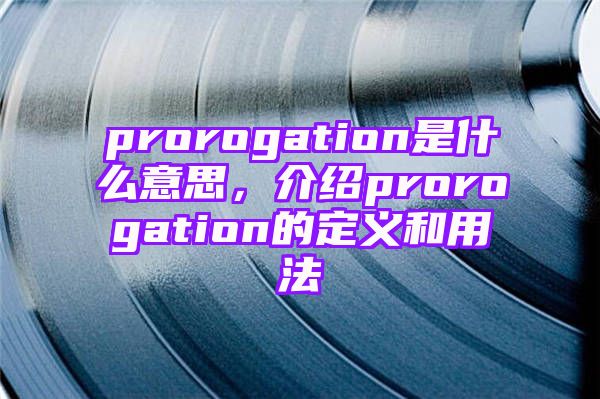 prorogation是什么意思，介绍prorogation的定义和用法