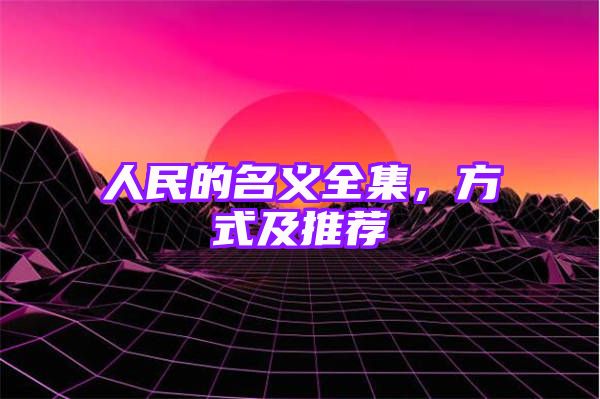 人民的名义全集，方式及推荐