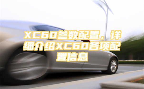 XC60参数配置，详细介绍XC60各项配置信息