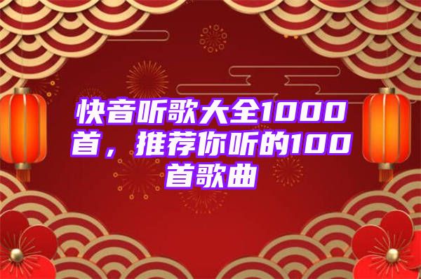 快音听歌大全1000首，推荐你听的100首歌曲