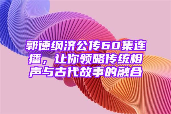 郭德纲济公传60集连播，让你领略传统相声与古代故事的融合