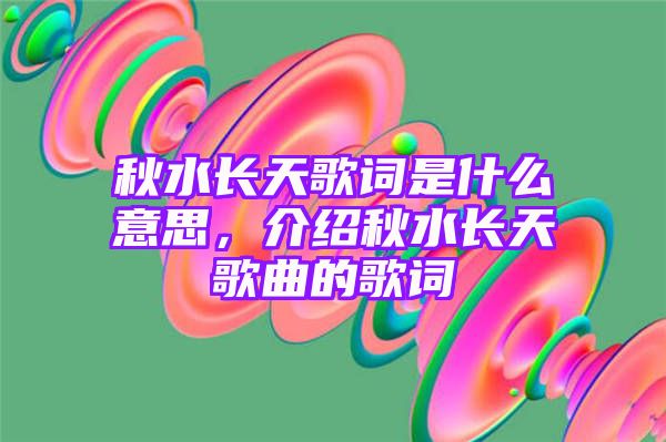 秋水长天歌词是什么意思，介绍秋水长天歌曲的歌词