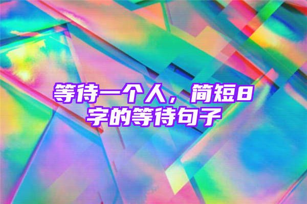 等待一个人，简短8字的等待句子