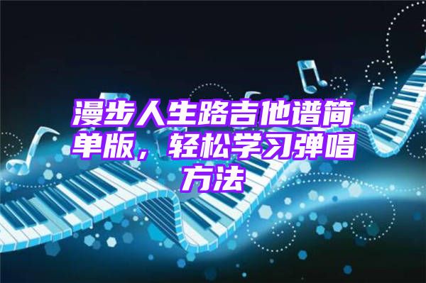 漫步人生路吉他谱简单版，轻松学习弹唱方法