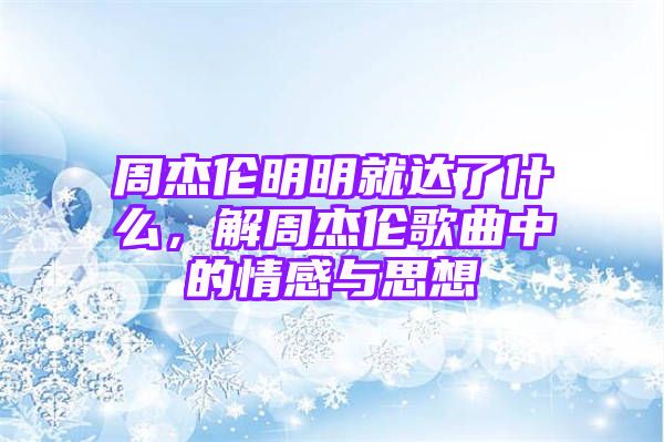 周杰伦明明就达了什么，解周杰伦歌曲中的情感与思想