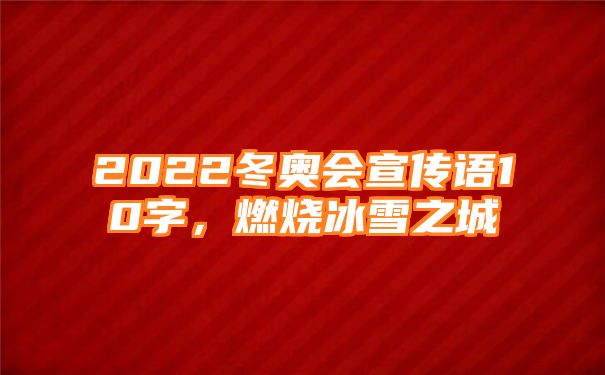 2022冬奥会宣传语10字，燃烧冰雪之城