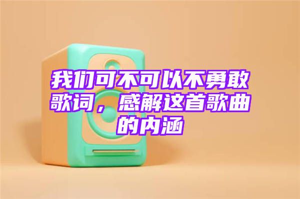 我们可不可以不勇敢歌词，感解这首歌曲的内涵