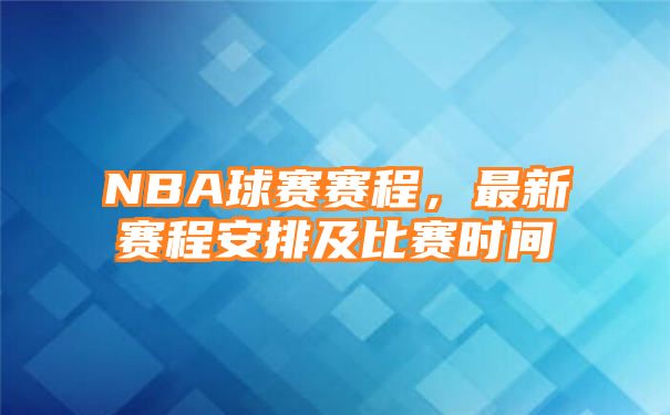 NBA球赛赛程，最新赛程安排及比赛时间