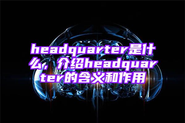 headquarter是什么，介绍headquarter的含义和作用