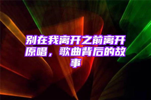 别在我离开之前离开原唱，歌曲背后的故事