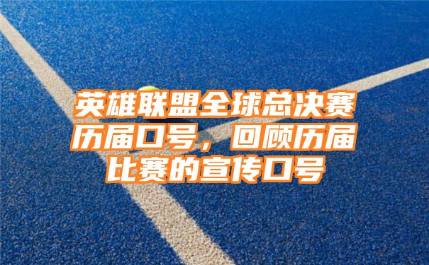 英雄联盟全球总决赛历届口号，回顾历届比赛的宣传口号