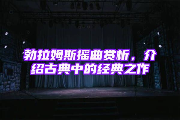 勃拉姆斯摇曲赏析，介绍古典中的经典之作