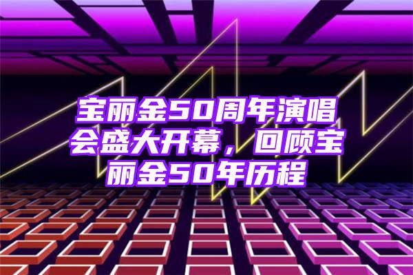 宝丽金50周年演唱会盛大开幕，回顾宝丽金50年历程