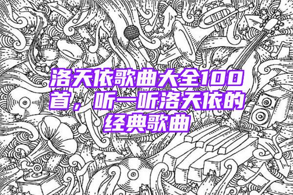 洛天依歌曲大全100首，听一听洛天依的经典歌曲