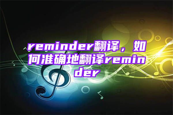 reminder翻译，如何准确地翻译reminder