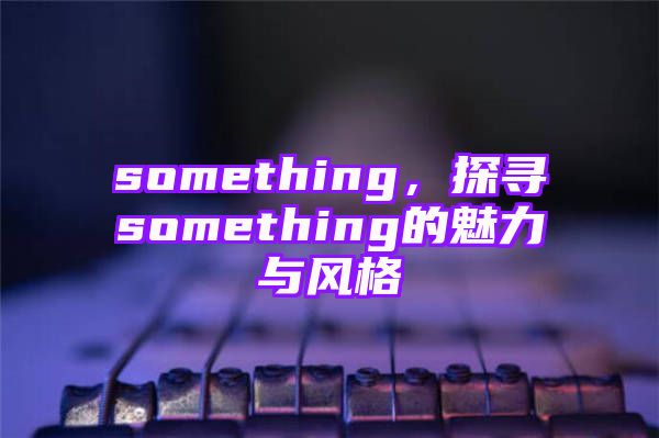 something，探寻something的魅力与风格