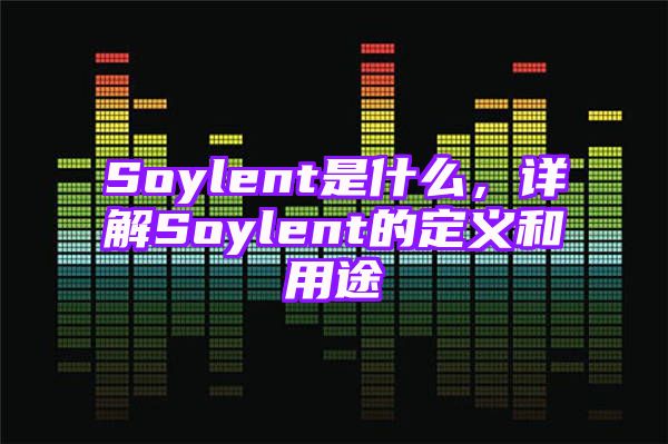 Soylent是什么，详解Soylent的定义和用途