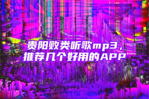 贵阳败类听歌mp3，推荐几个好用的APP