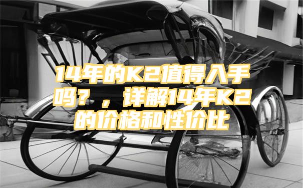 14年的K2值得入手吗？，详解14年K2的价格和性价比