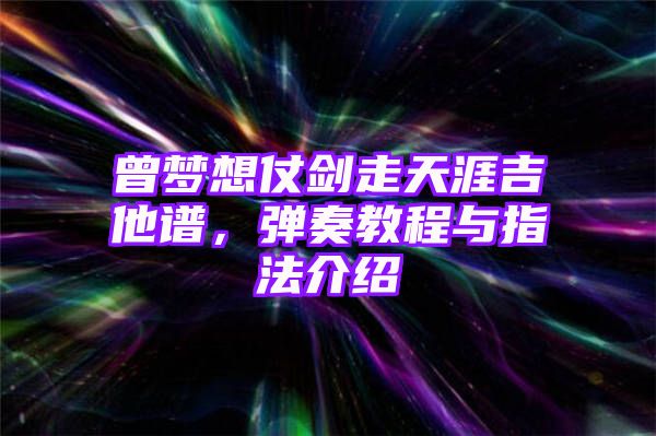 曾梦想仗剑走天涯吉他谱，弹奏教程与指法介绍