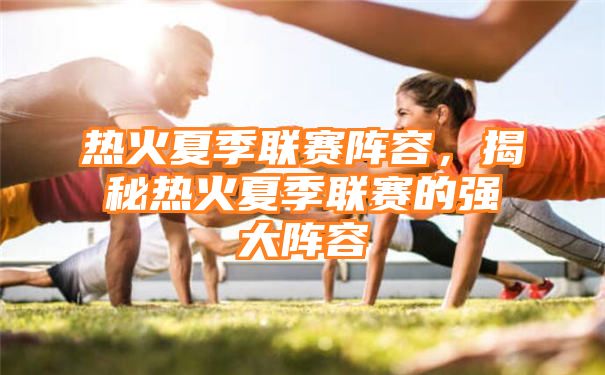 热火夏季联赛阵容，揭秘热火夏季联赛的强大阵容