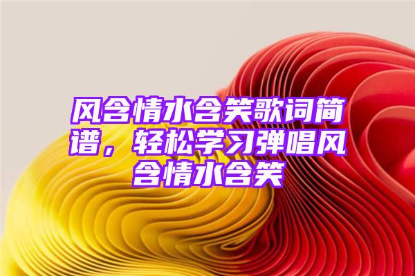 风含情水含笑歌词简谱，轻松学习弹唱风含情水含笑