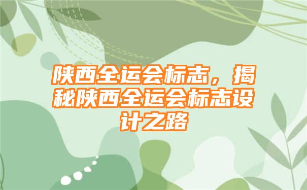 陕西全运会标志，揭秘陕西全运会标志设计之路