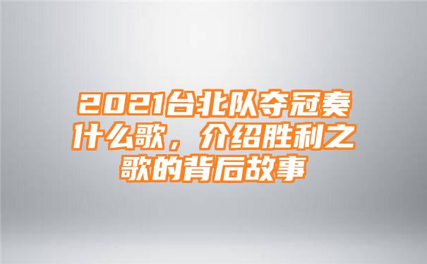 2021台北队夺冠奏什么歌，介绍胜利之歌的背后故事