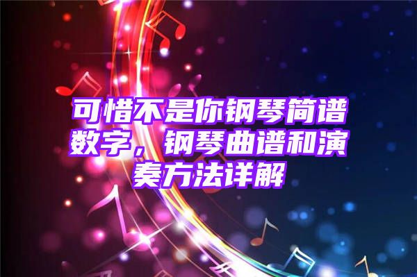 可惜不是你钢琴简谱数字，钢琴曲谱和演奏方法详解