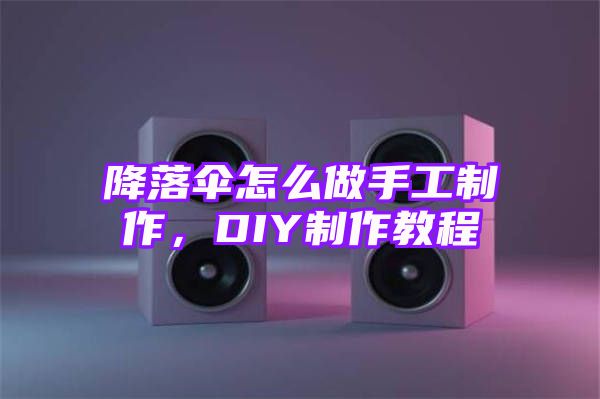 降落伞怎么做手工制作，DIY制作教程