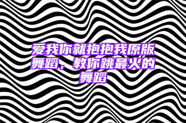 爱我你就抱抱我原版舞蹈，教你跳最火的舞蹈