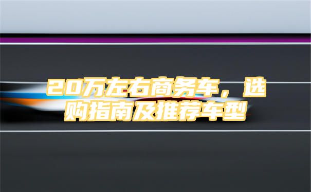 20万左右商务车，选购指南及推荐车型