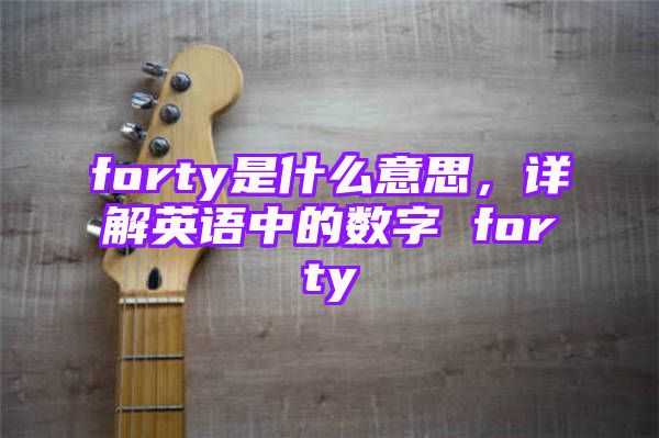 forty是什么意思，详解英语中的数字 forty