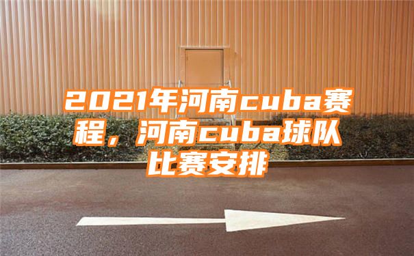 2021年河南cuba赛程，河南cuba球队比赛安排