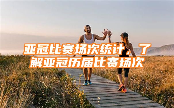 亚冠比赛场次统计，了解亚冠历届比赛场次