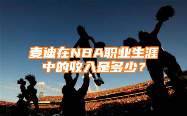 麦迪在NBA职业生涯中的收入是多少？