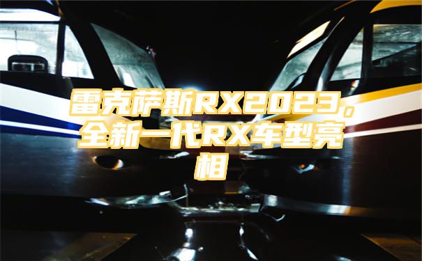 雷克萨斯RX2023，全新一代RX车型亮相