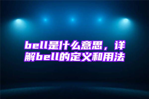 bell是什么意思，详解bell的定义和用法