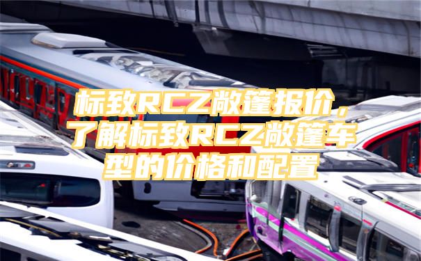 标致RCZ敞篷报价，了解标致RCZ敞篷车型的价格和配置