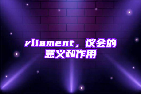 rliament，议会的意义和作用