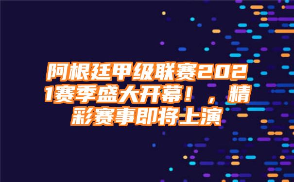 阿根廷甲级联赛2021赛季盛大开幕！，精彩赛事即将上演