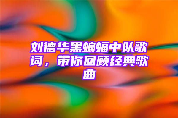 刘德华黑蝙蝠中队歌词，带你回顾经典歌曲