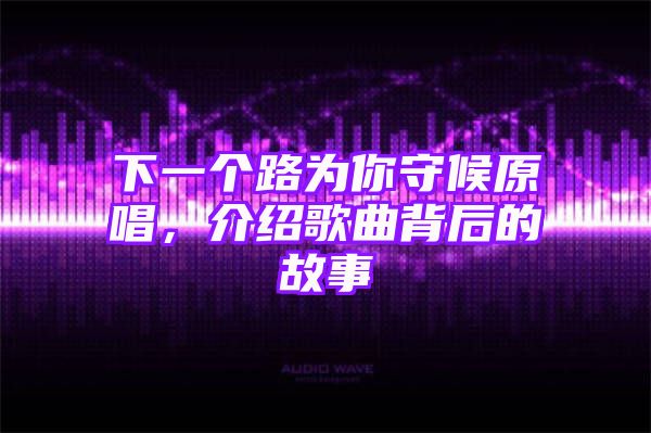 下一个路为你守候原唱，介绍歌曲背后的故事