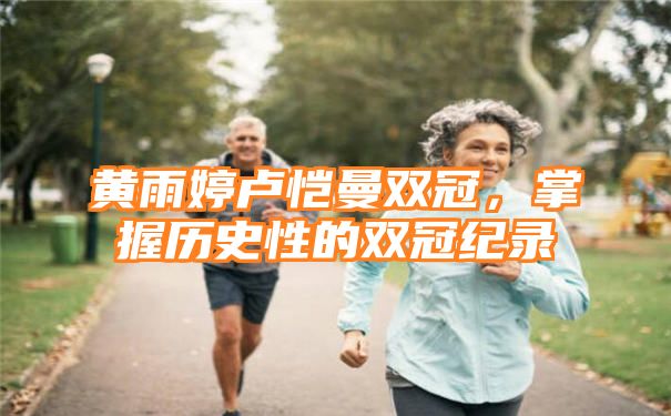 黄雨婷卢恺曼双冠，掌握历史性的双冠纪录