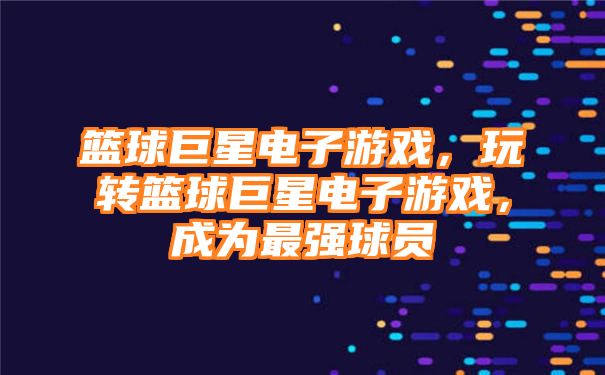 篮球巨星电子游戏，玩转篮球巨星电子游戏，成为最强球员