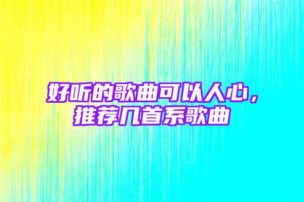 好听的歌曲可以人心，推荐几首系歌曲