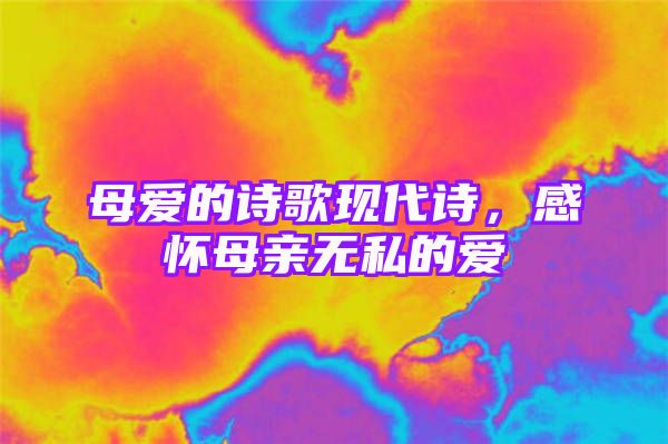 母爱的诗歌现代诗，感怀母亲无私的爱