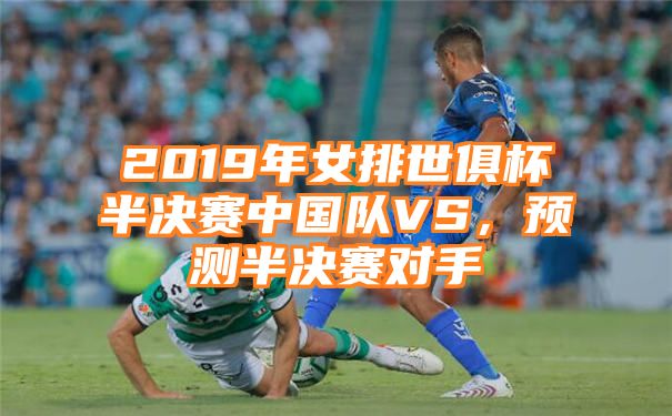 2019年女排世俱杯半决赛中国队VS，预测半决赛对手