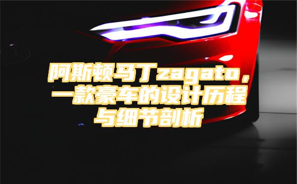 阿斯顿马丁zagato，一款豪车的设计历程与细节剖析