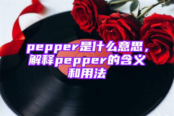 pepper是什么意思，解释pepper的含义和用法